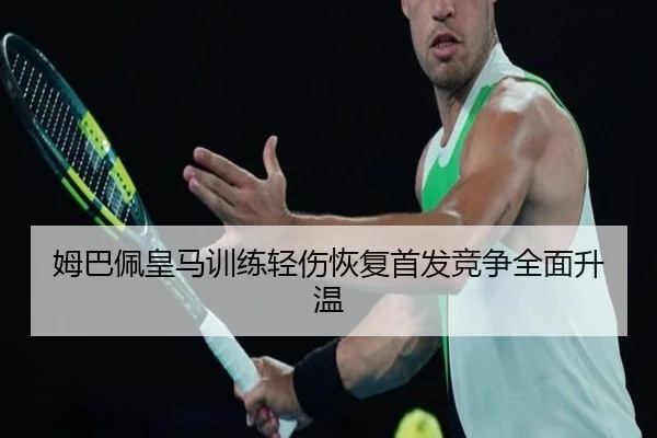 姆巴佩皇马训练轻伤恢复首发竞争全面升温