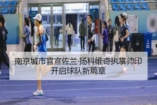 南京城市官宣佐兰·扬科维奇执掌帅印开启球队新篇章